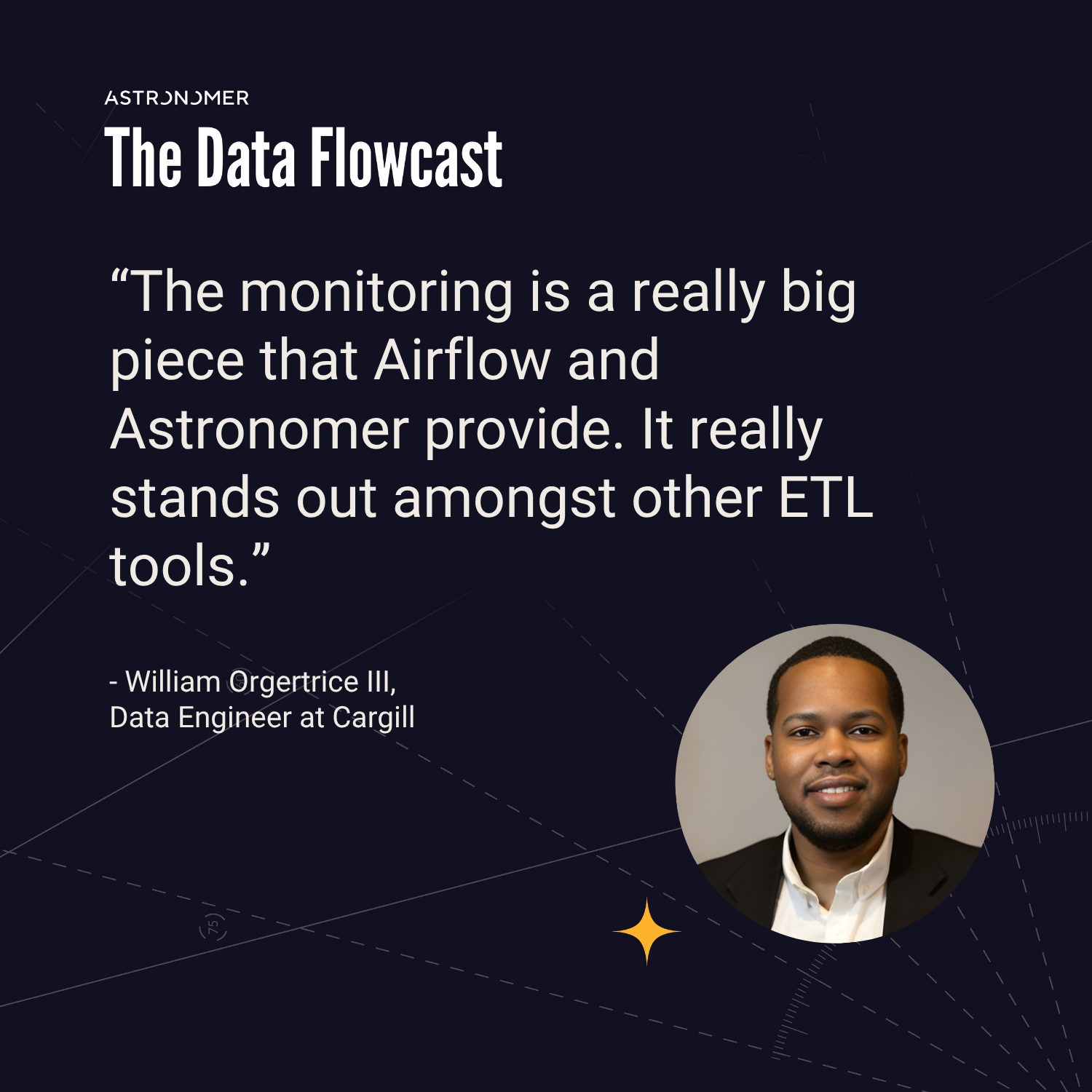 “The monitoring is a really big piece that Airflow and Astronomer provide. It really stands out amongst other ETL tools.” - William Orgertrice III, Data Engineer at Cargill